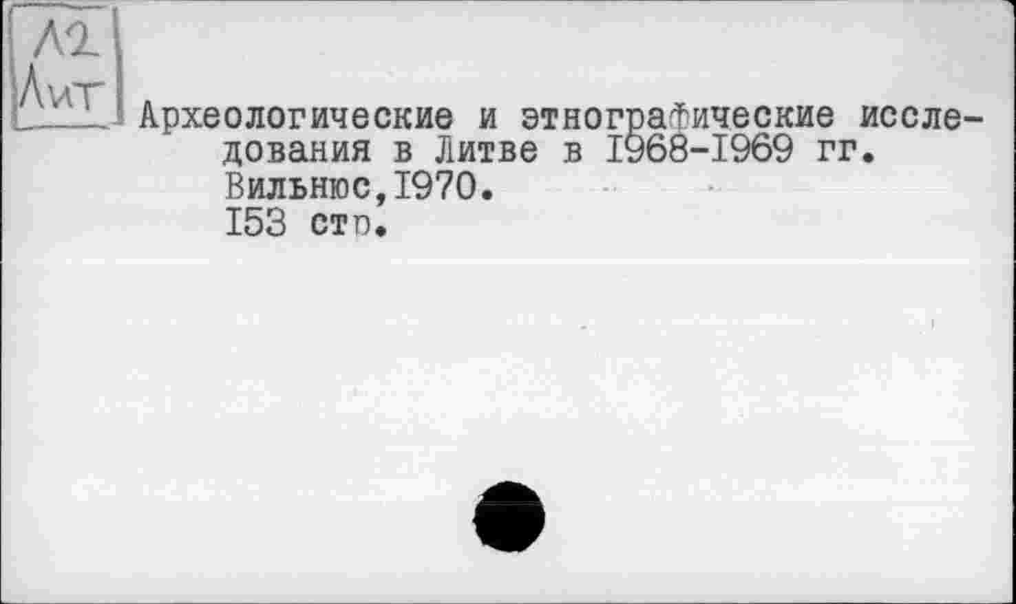 ﻿лг
Аит
Археологические и этнографические исследования в Литве в 1968-1969 гг. Вильнюс,1970. 153 сто.